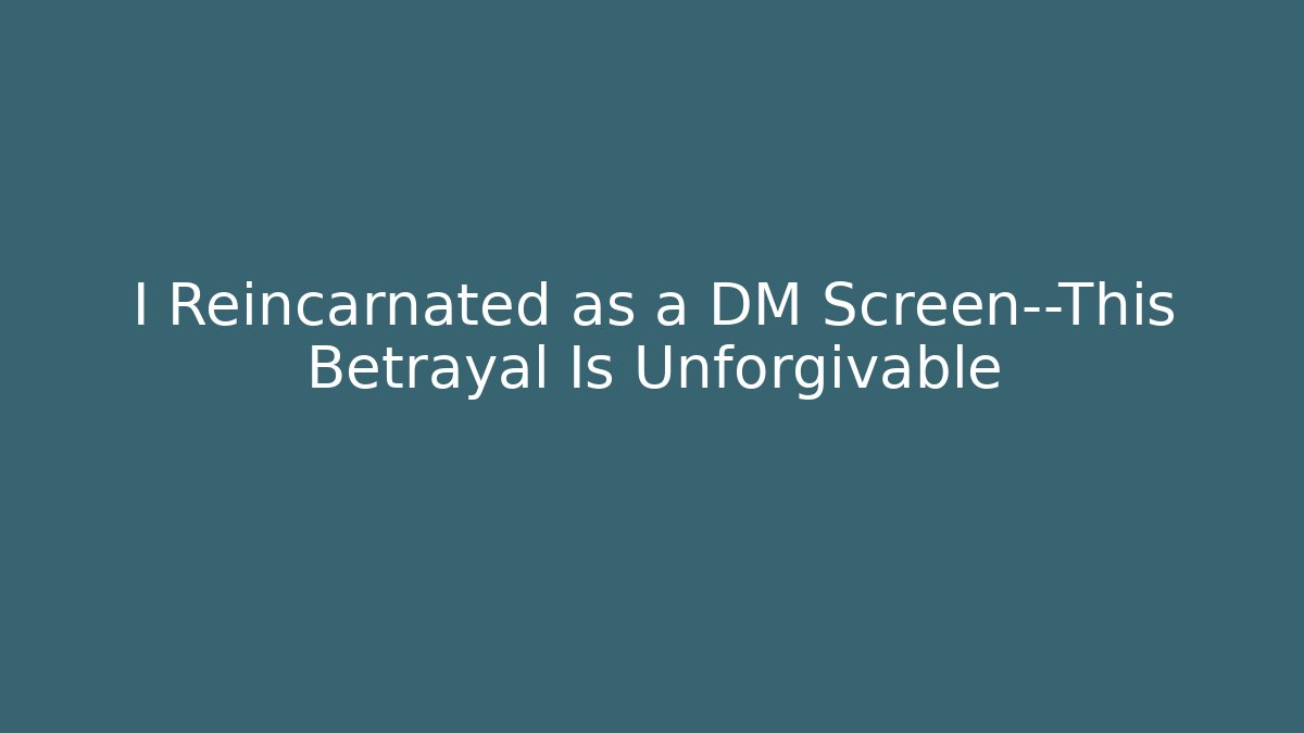 I Reincarnated as a DM Screen—This Betrayal Is Unforgivable