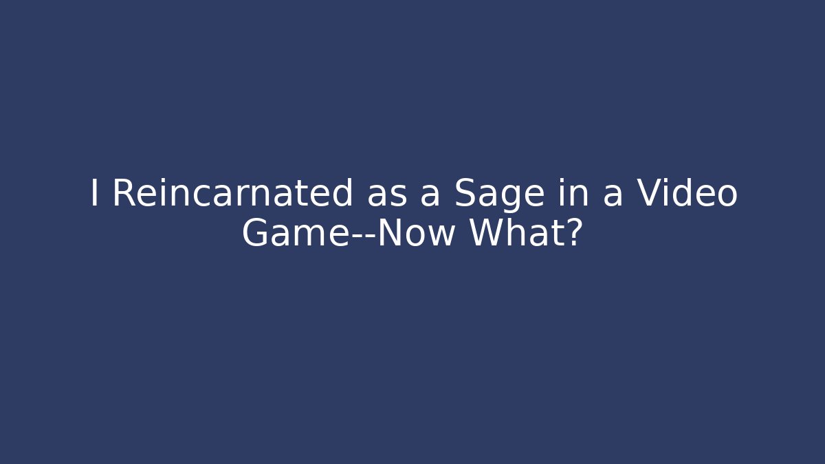 I Reincarnated as a Sage in a Video Game—Now What?