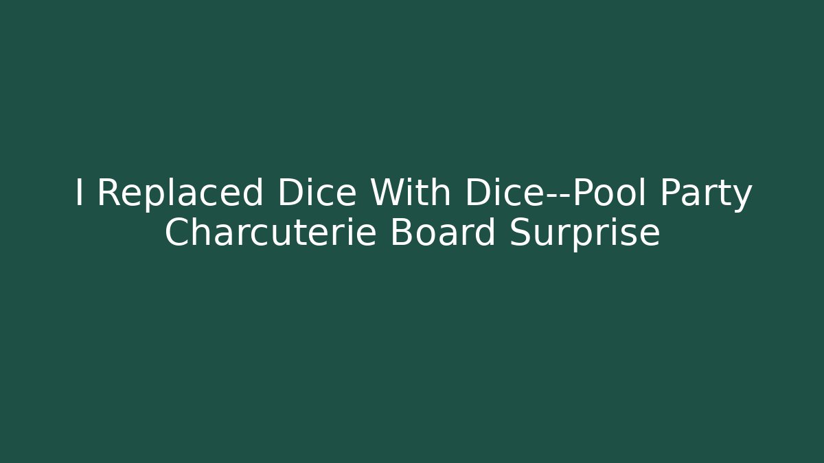I Replaced Dice With Dice—Pool Party Charcuterie Board Surprise