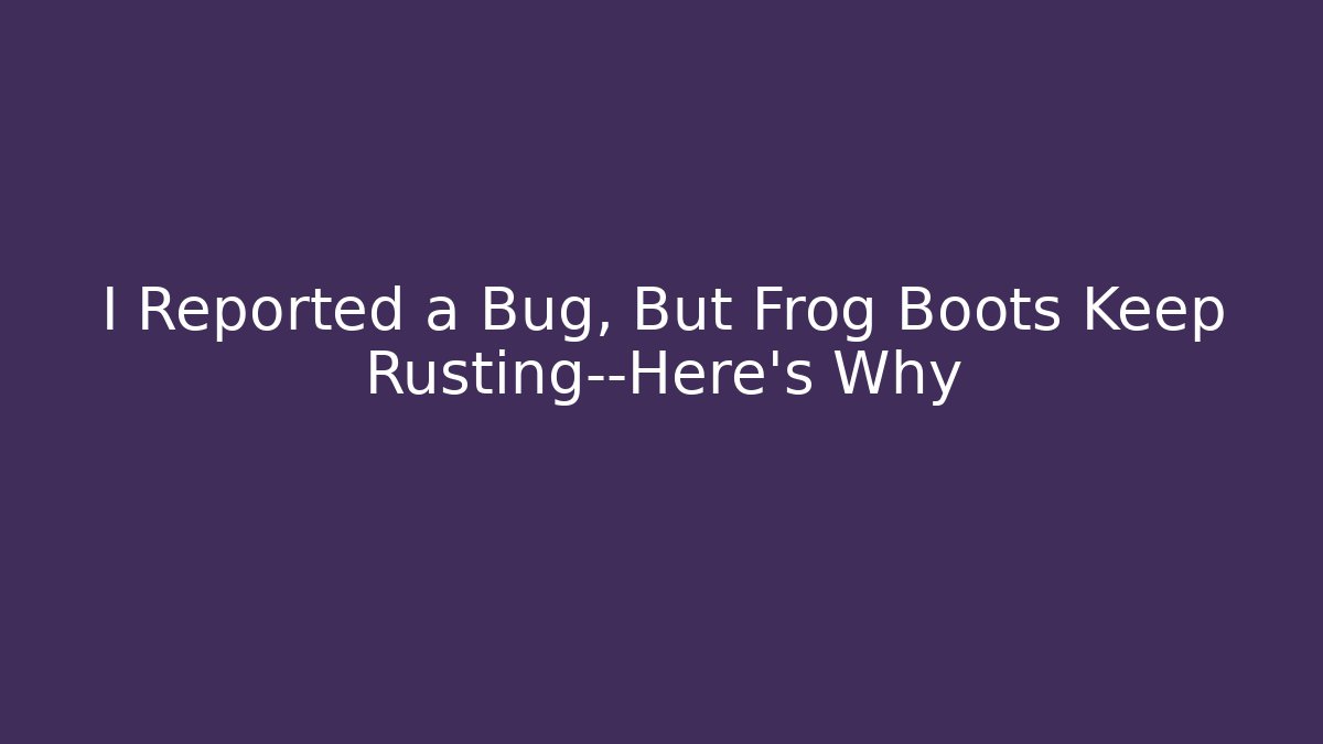 I Reported a Bug, But Frog Boots Keep Rusting—Here's Why