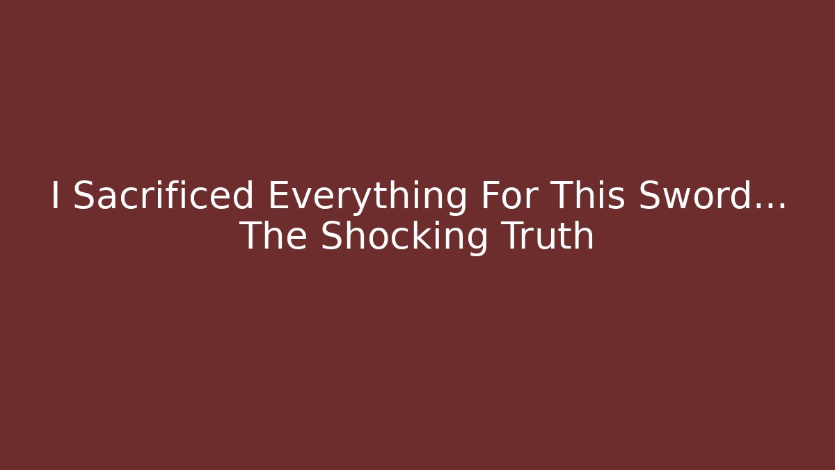 I Sacrificed Everything For This Sword... The Shocking Truth
