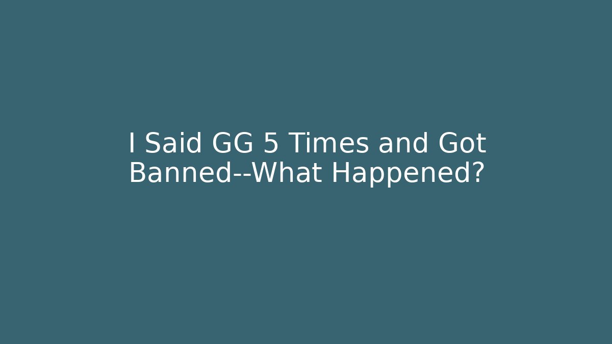 I Said GG 5 Times and Got Banned—What Happened?