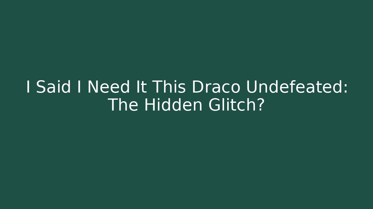 I Said I Need It This Draco Undefeated: The Hidden Glitch?