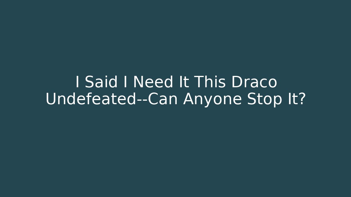 I Said I Need It This Draco Undefeated—Can Anyone Stop It?
