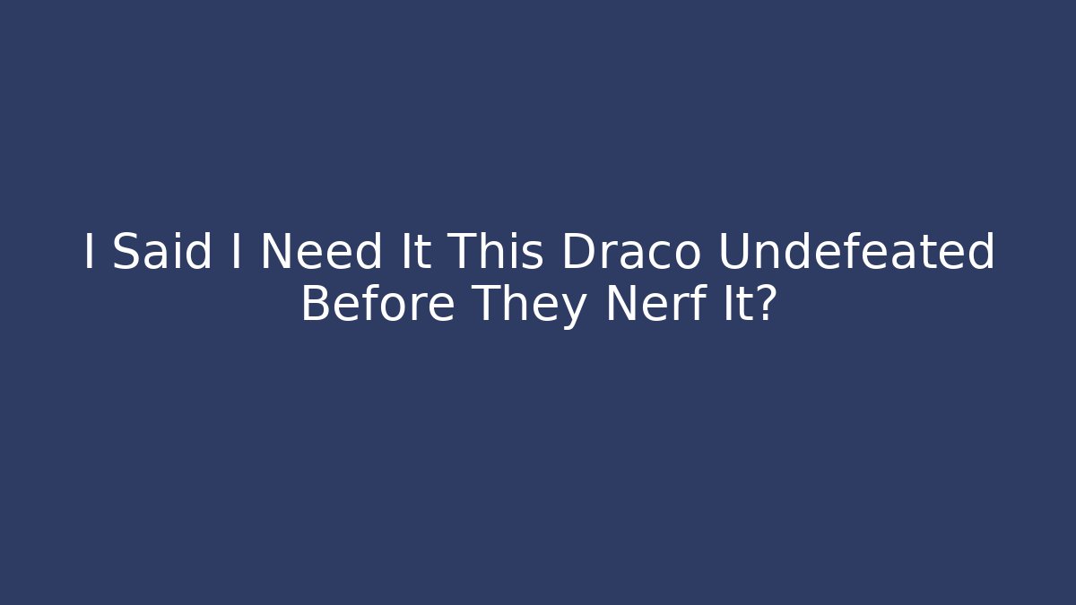 I Said I Need It This Draco Undefeated Before They Nerf It?