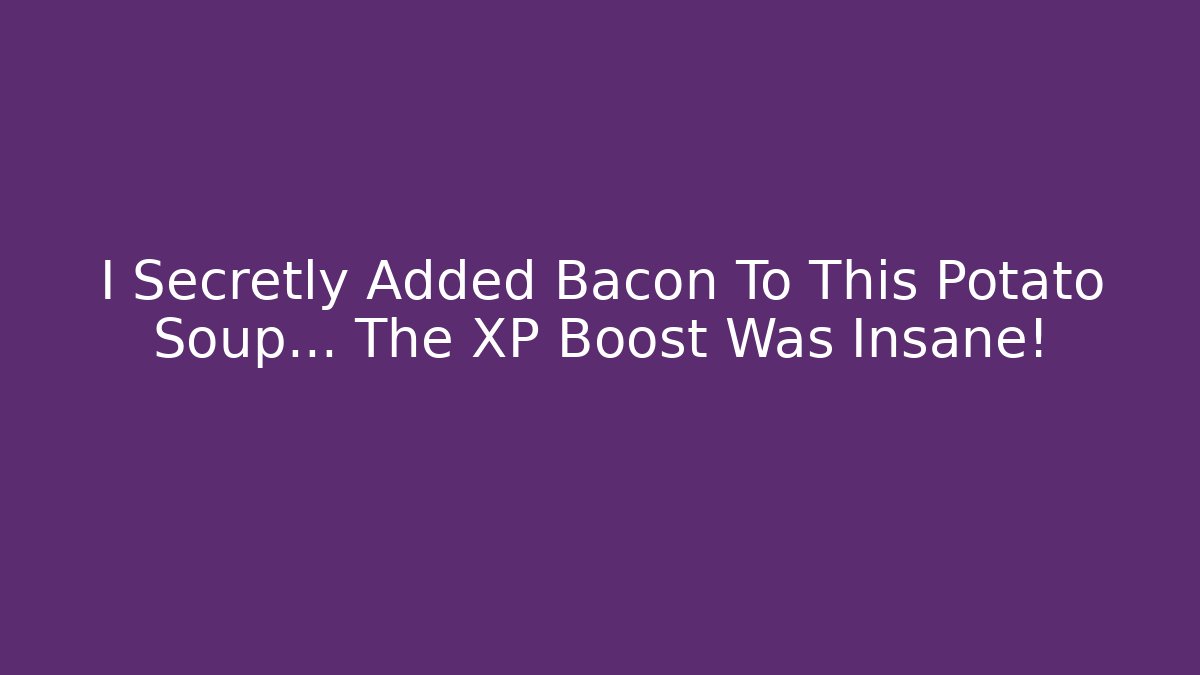 I Secretly Added Bacon To This Potato Soup... The XP Boost Was Insane!