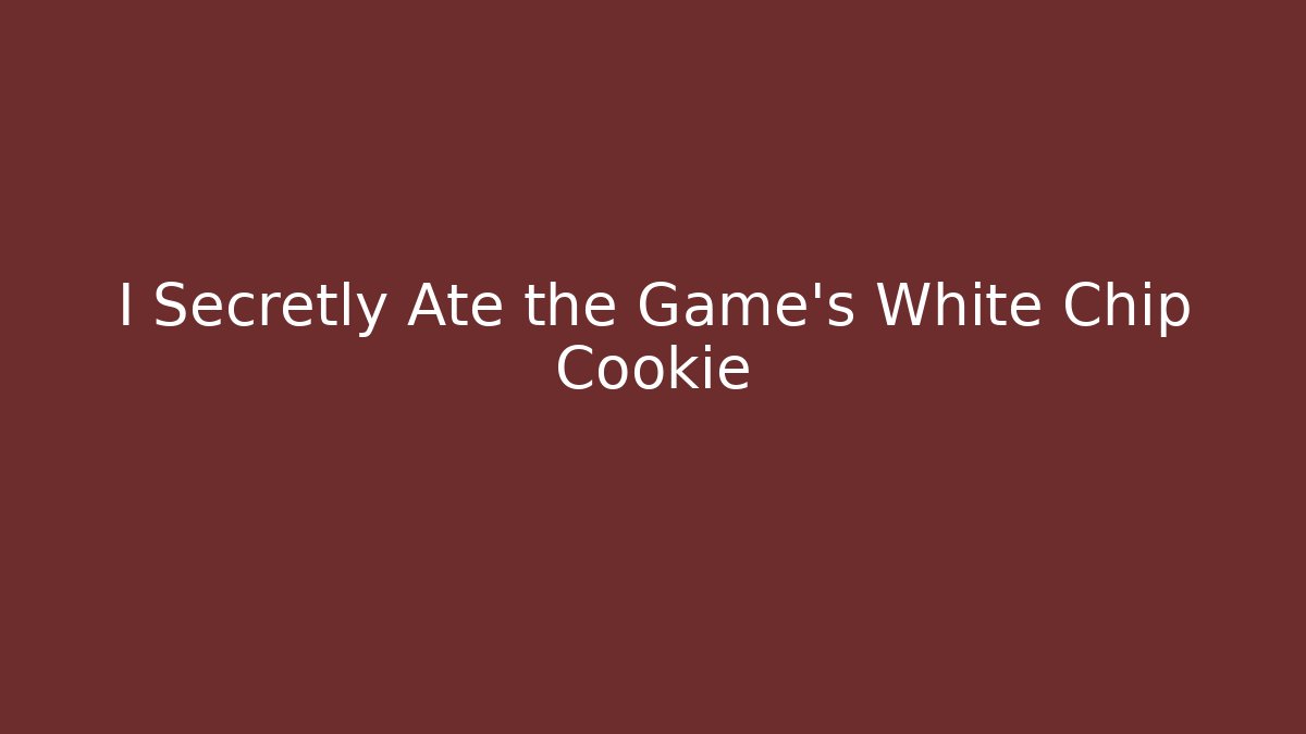 I Secretly Ate the Game's White Chip Cookie