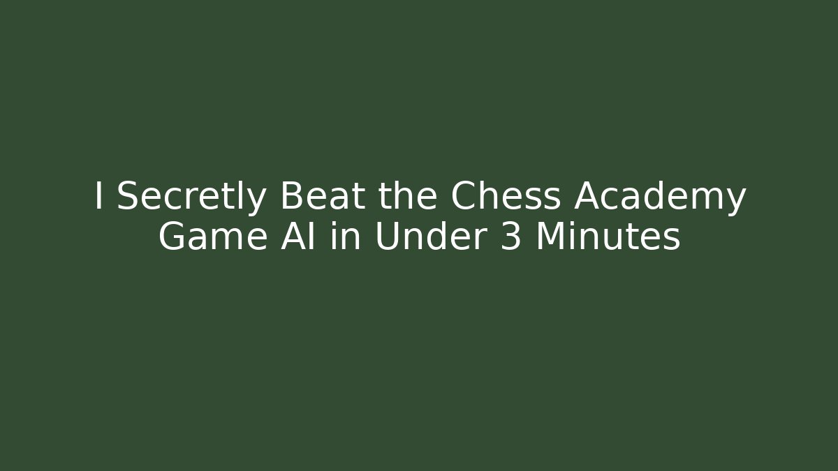 I Secretly Beat the Chess Academy Game AI in Under 3 Minutes