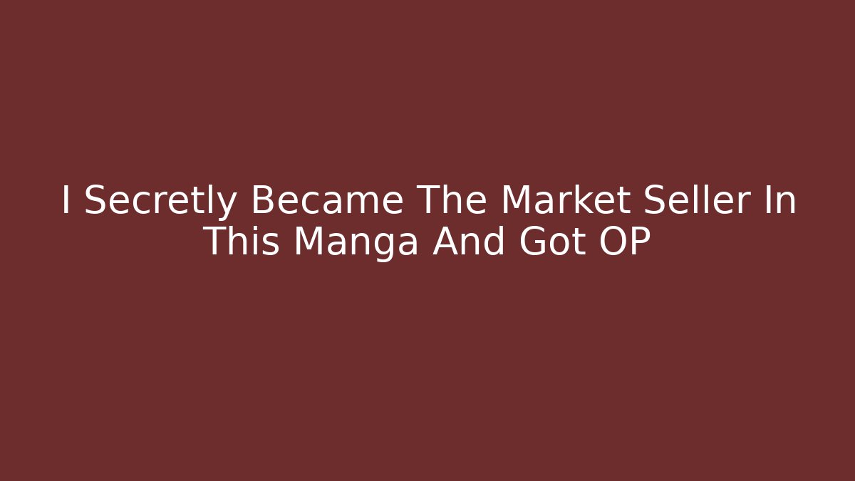 I Secretly Became The Market Seller In This Manga And Got OP