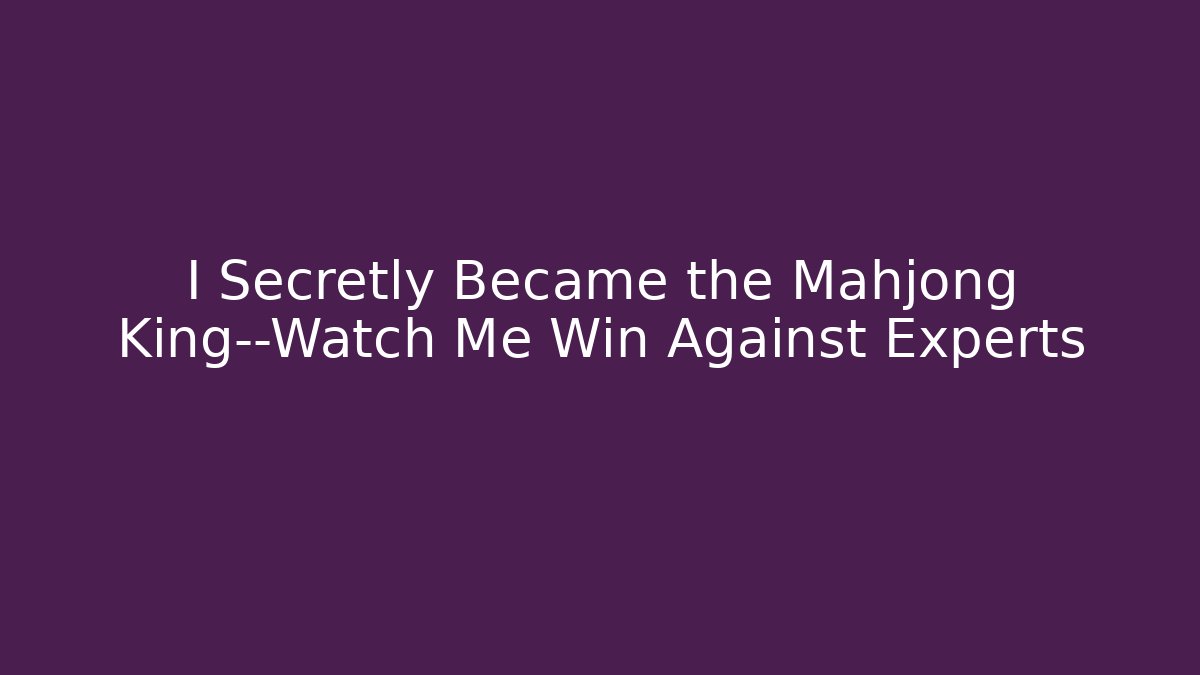 I Secretly Became the Mahjong King—Watch Me Win Against Experts