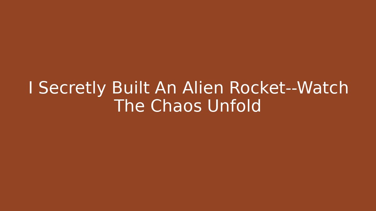 I Secretly Built An Alien Rocket—Watch The Chaos Unfold
