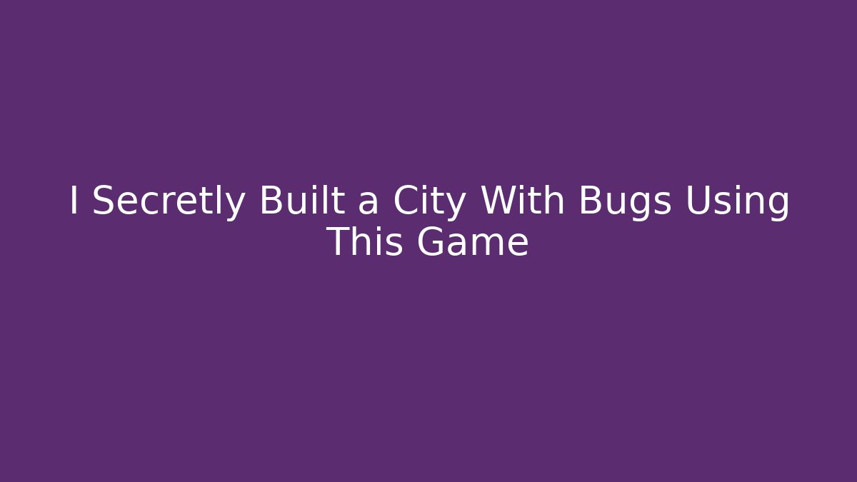 I Secretly Built a City With Bugs Using This Game