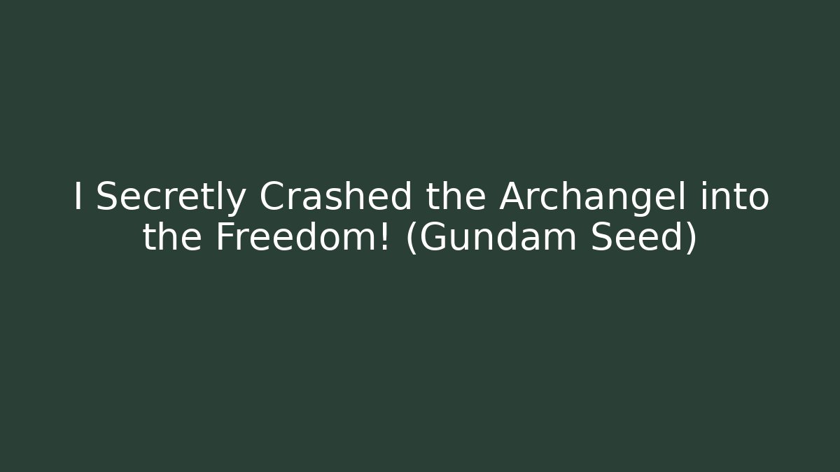 I Secretly Crashed the Archangel into the Freedom! (Gundam Seed)