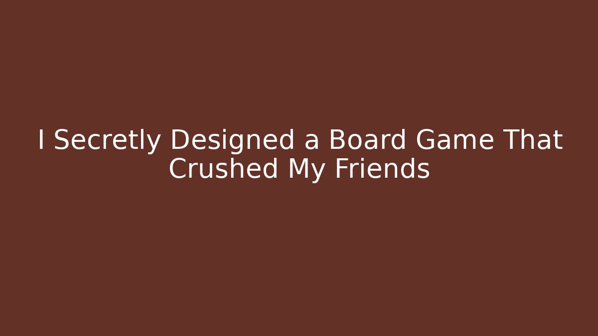 I Secretly Designed a Board Game That Crushed My Friends