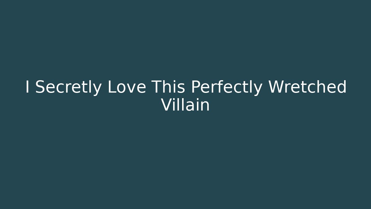 I Secretly Love This Perfectly Wretched Villain