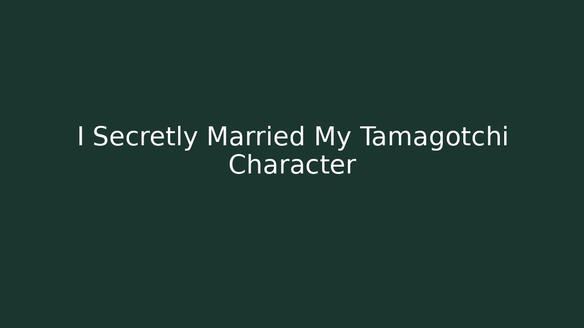 I Secretly Married My Tamagotchi Character
