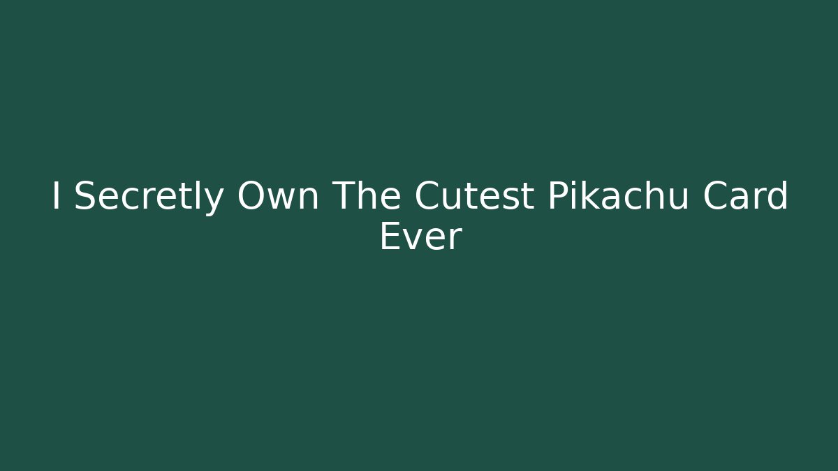 I Secretly Own The Cutest Pikachu Card Ever