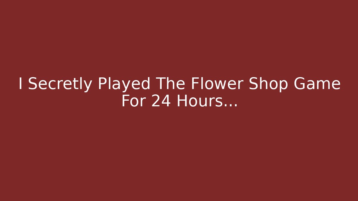 I Secretly Played The Flower Shop Game For 24 Hours...