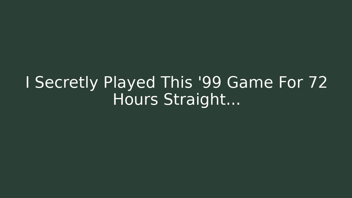 I Secretly Played This '99 Game For 72 Hours Straight...