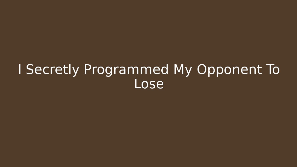 I Secretly Programmed My Opponent To Lose