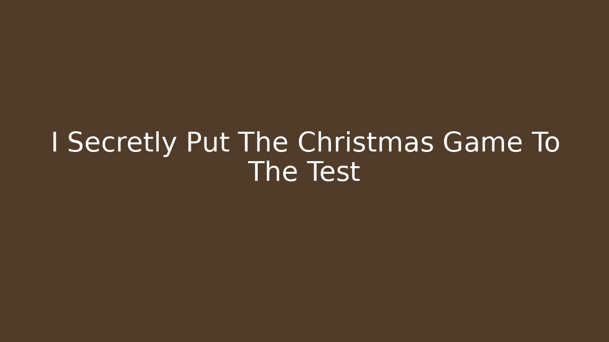 I Secretly Put The Christmas Game To The Test