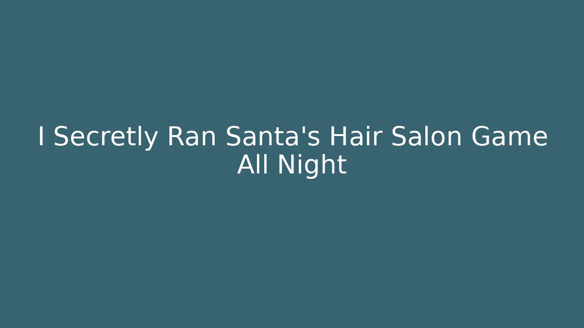 I Secretly Ran Santa's Hair Salon Game All Night