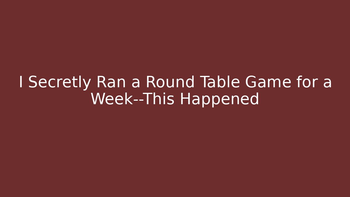 I Secretly Ran a Round Table Game for a Week—This Happened