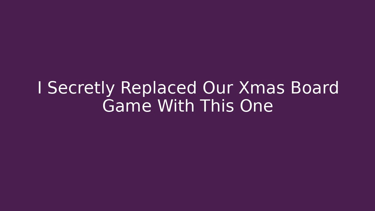 I Secretly Replaced Our Xmas Board Game With This One