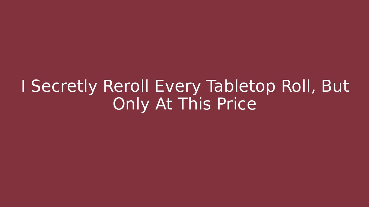 I Secretly Reroll Every Tabletop Roll, But Only At This Price