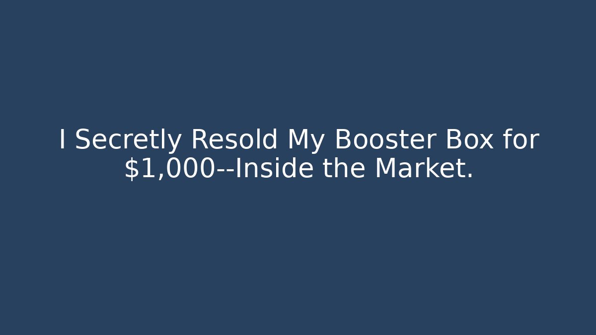 I Secretly Resold My Booster Box for $1,000—Inside the Market.