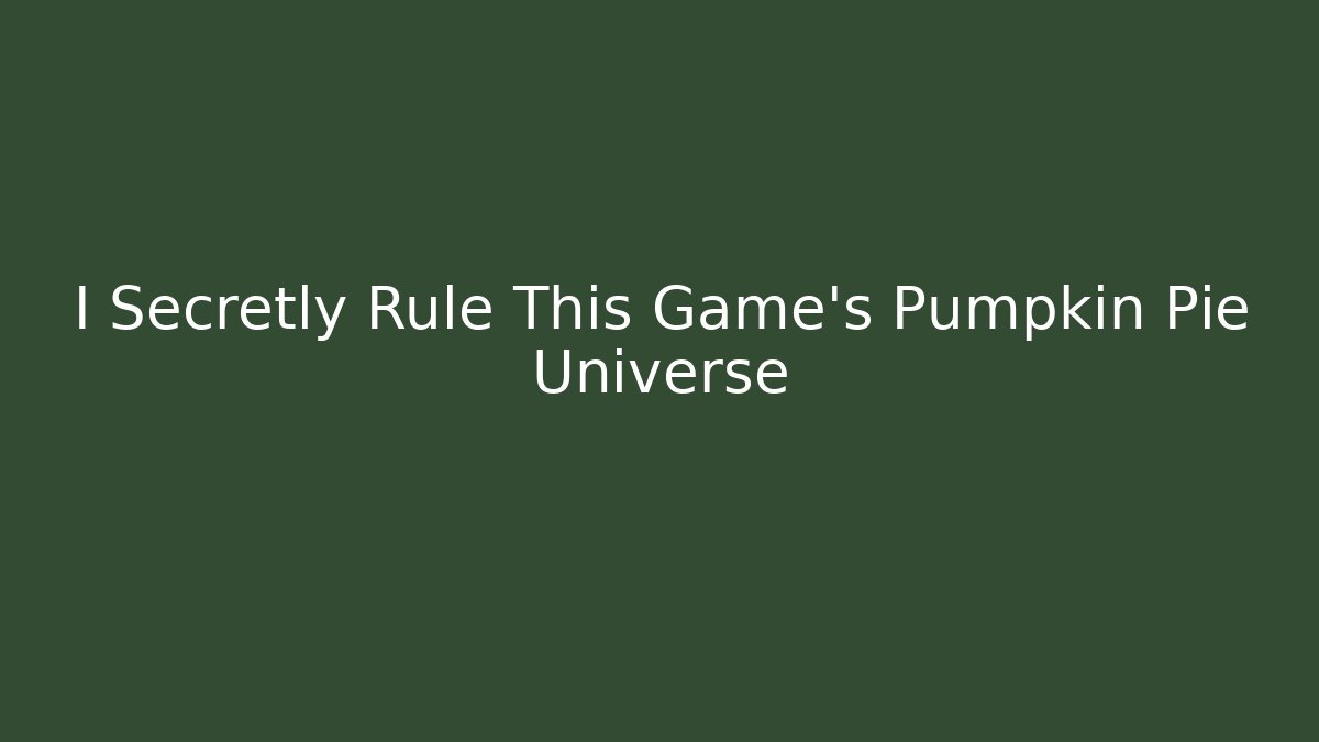 I Secretly Rule This Game's Pumpkin Pie Universe
