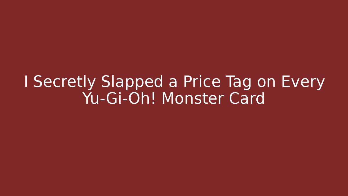 I Secretly Slapped a Price Tag on Every Yu-Gi-Oh! Monster Card