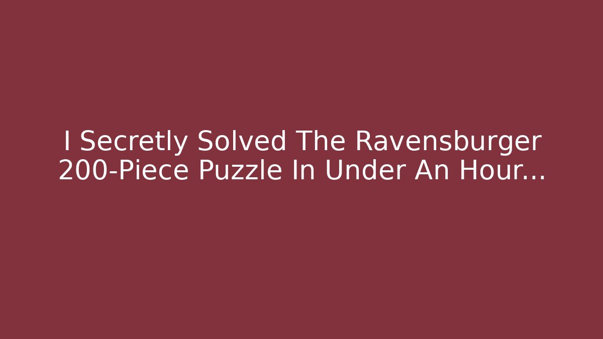 I Secretly Solved The Ravensburger 200-Piece Puzzle In Under An Hour...