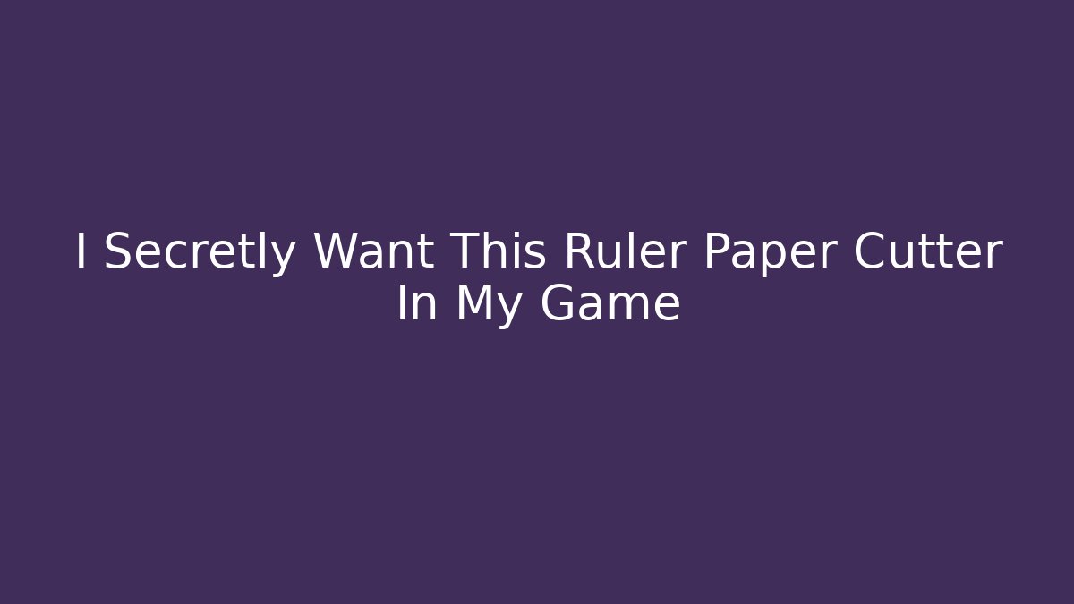 I Secretly Want This Ruler Paper Cutter In My Game