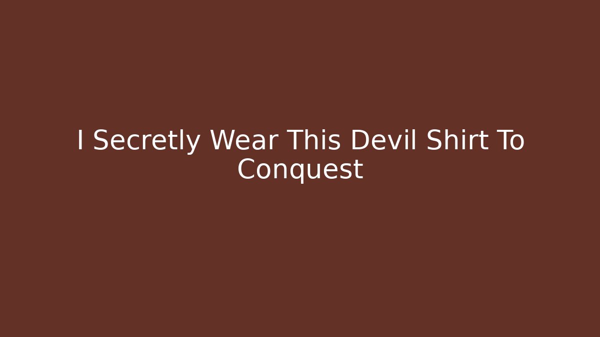 I Secretly Wear This Devil Shirt To Conquest