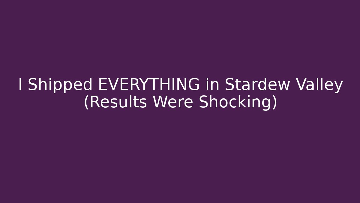 I Shipped EVERYTHING in Stardew Valley (Results Were Shocking)