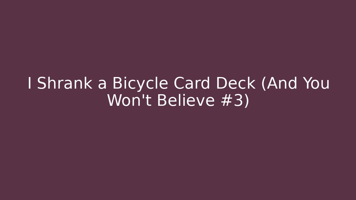 I Shrank a Bicycle Card Deck (And You Won't Believe #3)