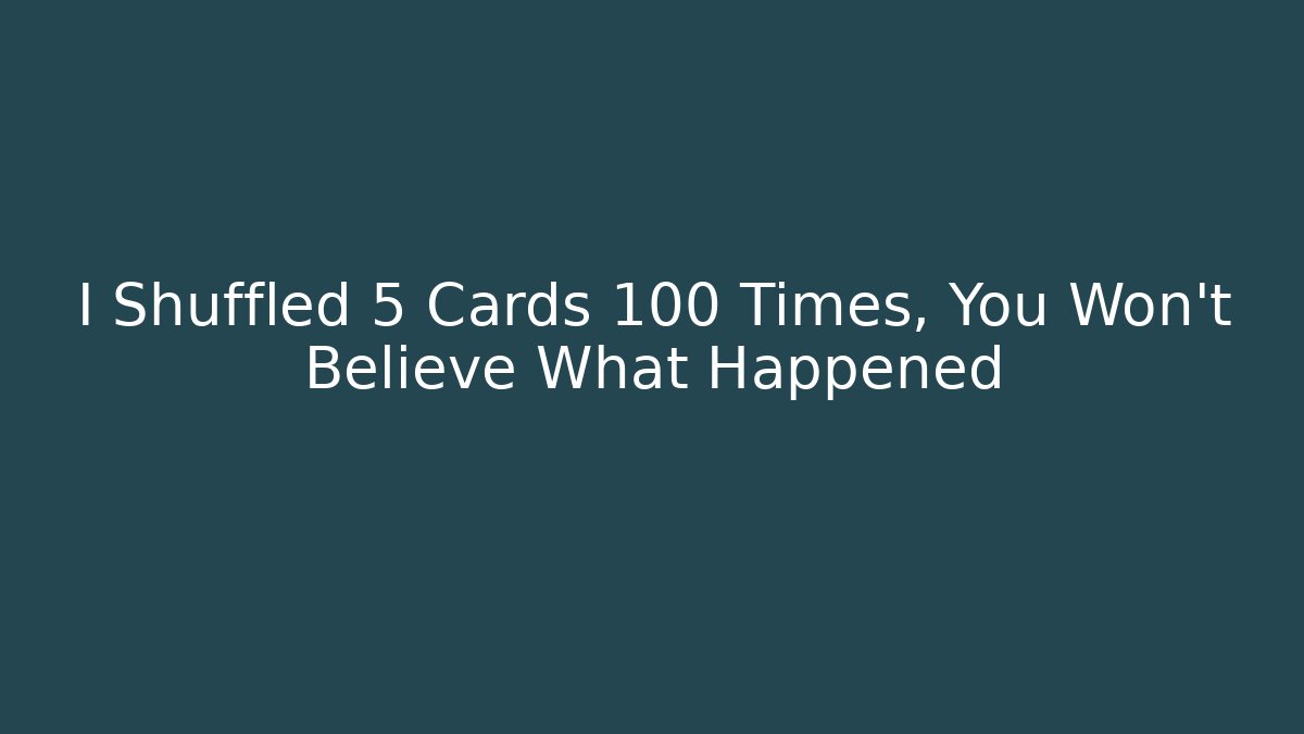 I Shuffled 5 Cards 100 Times, You Won't Believe What Happened