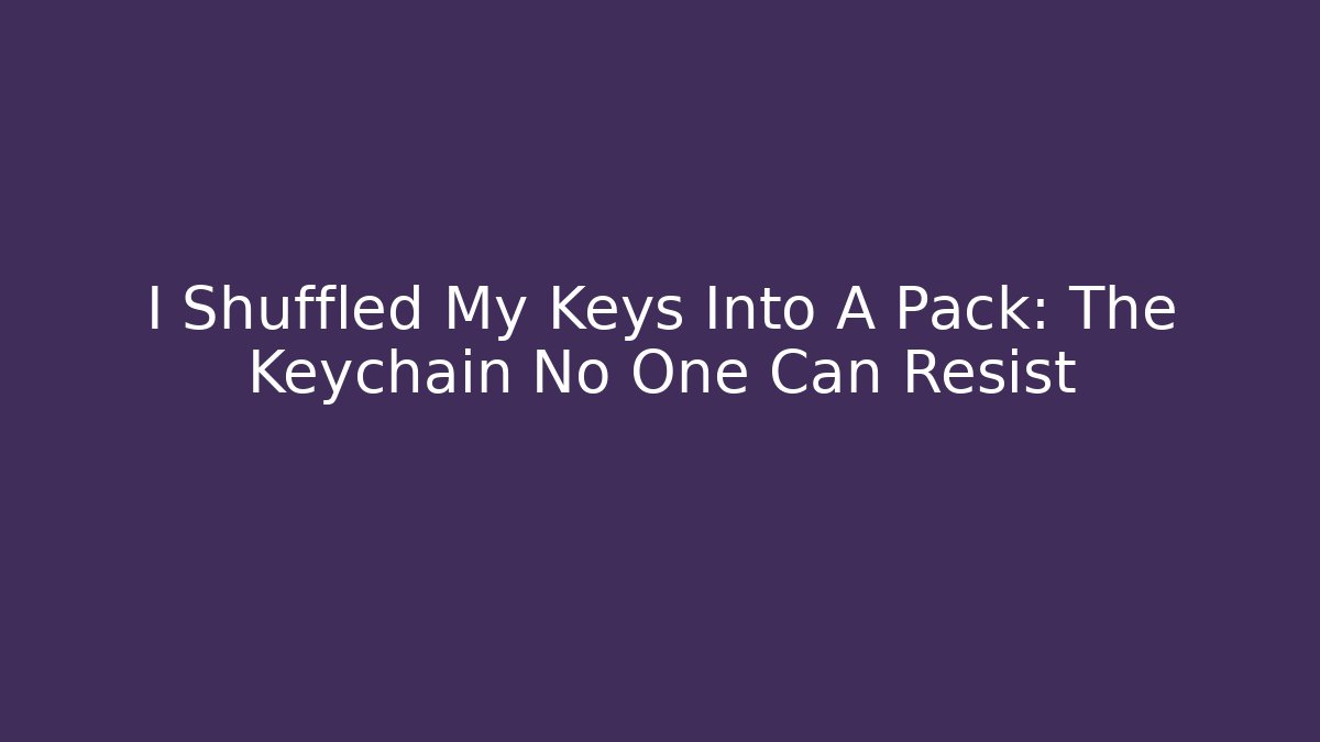I Shuffled My Keys Into A Pack: The Keychain No One Can Resist