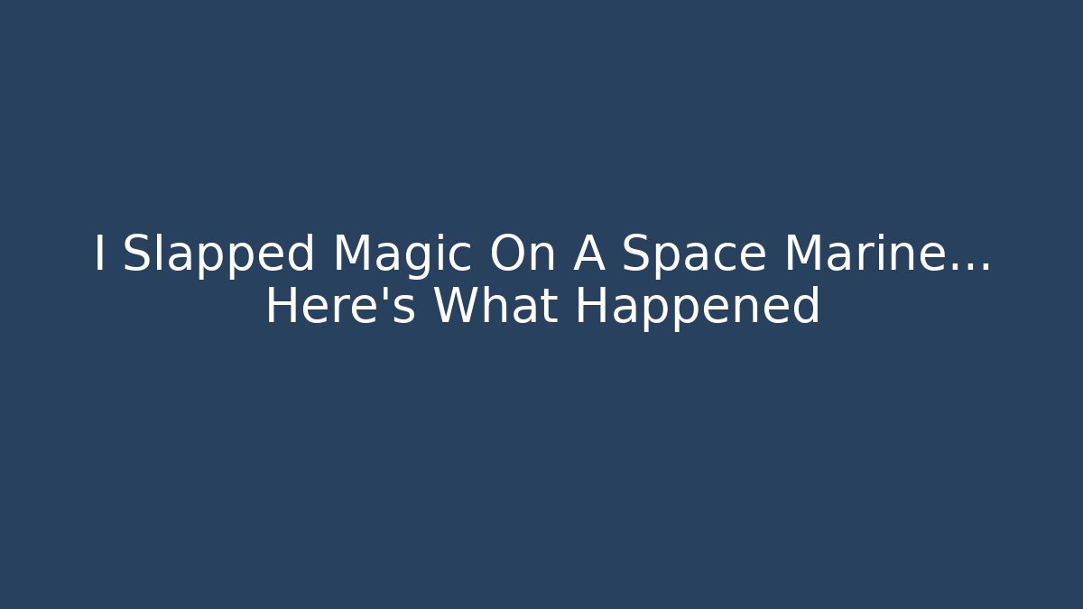 I Slapped Magic On A Space Marine… Here's What Happened