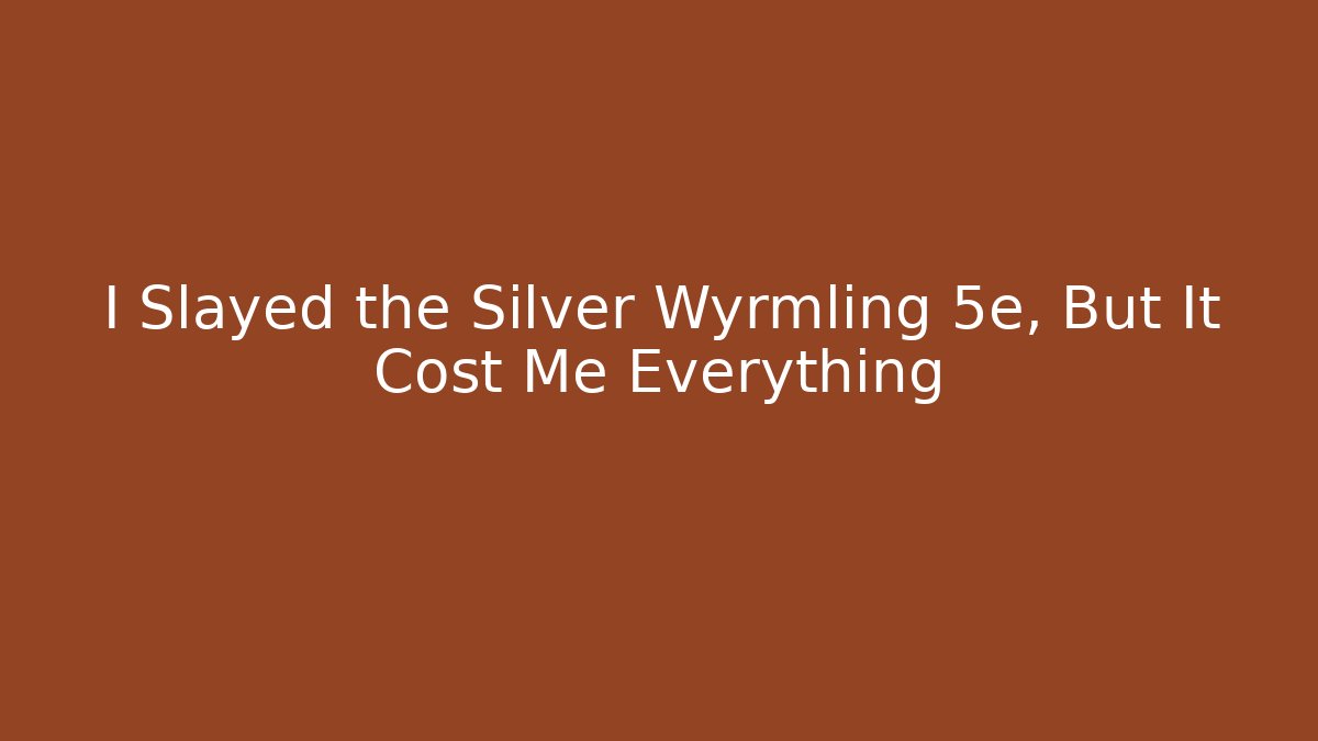 I Slayed the Silver Wyrmling 5e, But It Cost Me Everything