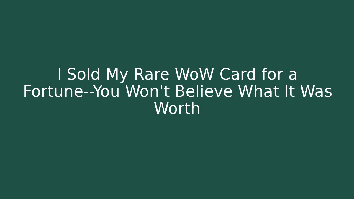 I Sold My Rare WoW Card for a Fortune—You Won’t Believe What It Was Worth