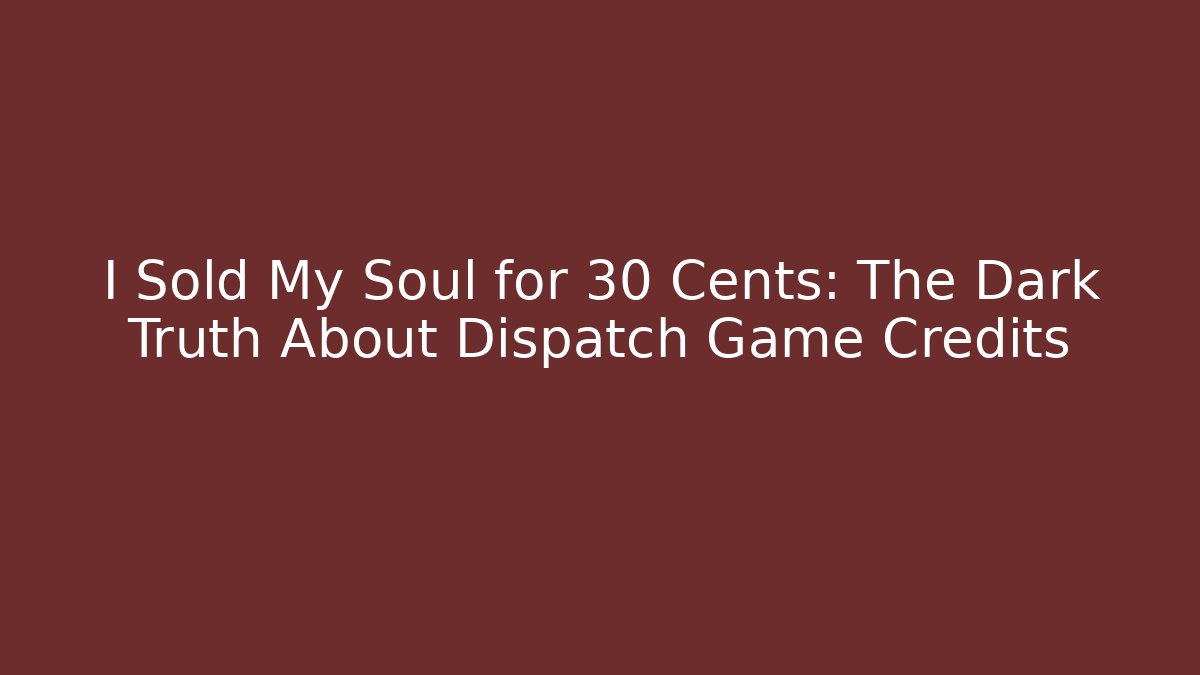 I Sold My Soul for 30 Cents: The Dark Truth About Dispatch Game Credits