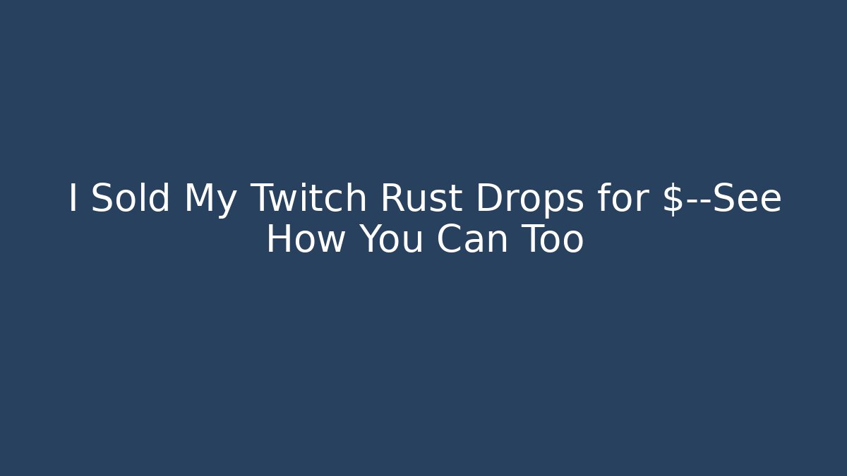 I Sold My Twitch Rust Drops for $—See How You Can Too