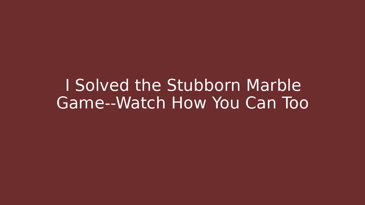 I Solved the Stubborn Marble Game—Watch How You Can Too