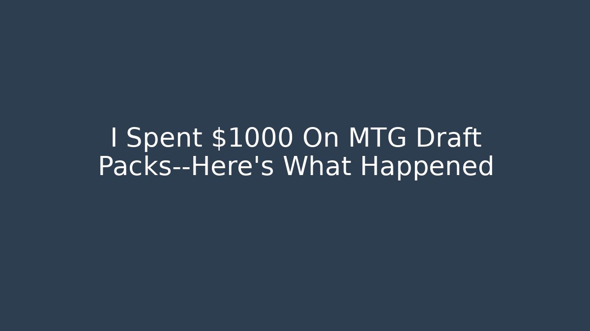 I Spent $1000 On MTG Draft Packs—Here’s What Happened
