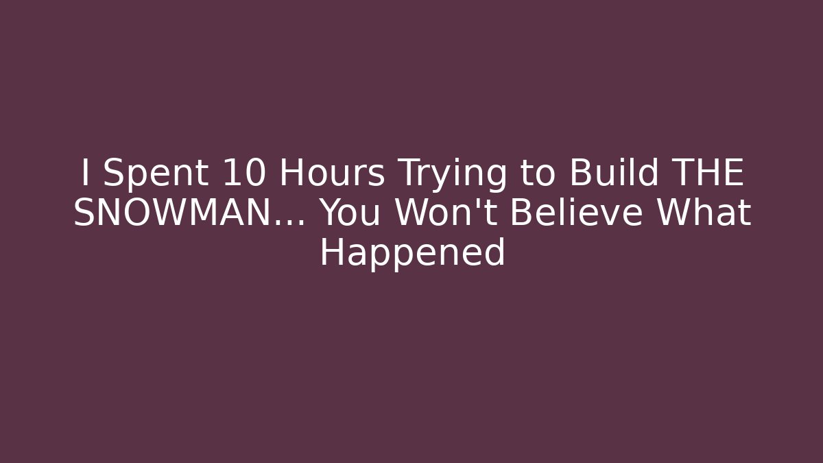 I Spent 10 Hours Trying to Build THE SNOWMAN... You Won't Believe What Happened