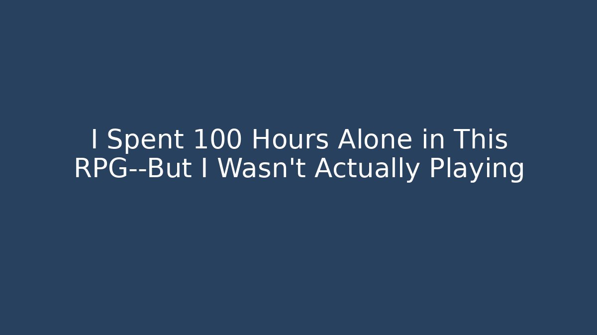 I Spent 100 Hours Alone in This RPG—But I Wasn't Actually Playing