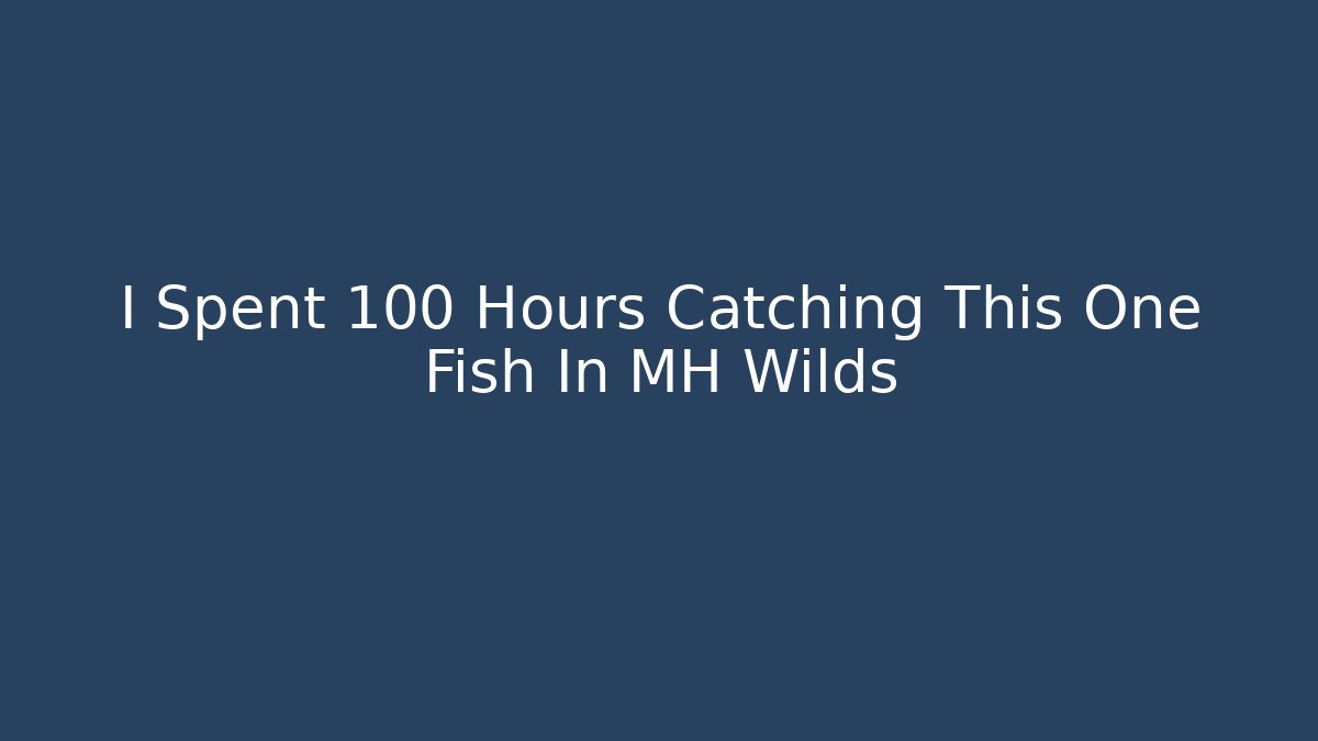 I Spent 100 Hours Catching This One Fish In MH Wilds
