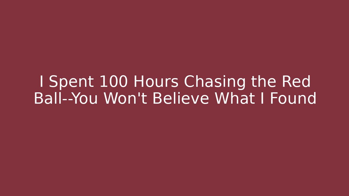 I Spent 100 Hours Chasing the Red Ball—You Won't Believe What I Found